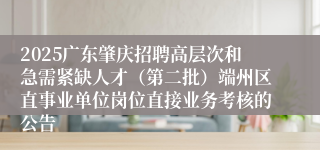 2025广东肇庆招聘高层次和急需紧缺人才（第二批）端州区直事业单位岗位直接业务考核的公告
