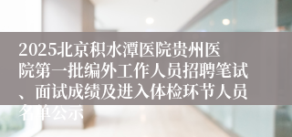 2025北京积水潭医院贵州医院第一批编外工作人员招聘笔试、面试成绩及进入体检环节人员名单公示