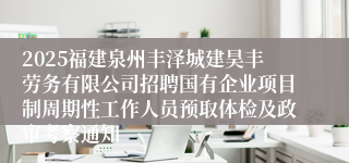 2025福建泉州丰泽城建昊丰劳务有限公司招聘国有企业项目制周期性工作人员预取体检及政审考察通知