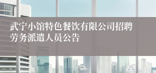 武宁小馆特色餐饮有限公司招聘劳务派遣人员公告
