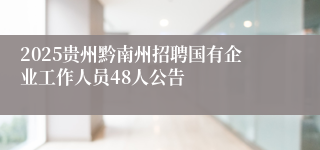 2025贵州黔南州招聘国有企业工作人员48人公告