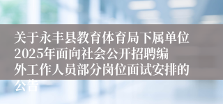 关于永丰县教育体育局下属单位2025年面向社会公开招聘编外工作人员部分岗位面试安排的公告