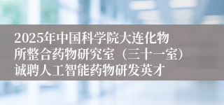 2025年中国科学院大连化物所整合药物研究室（三十一室）诚聘人工智能药物研发英才
