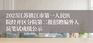 2025江苏镇江市第一人民医院经开区分院第二批招聘编外人员笔试成绩公示