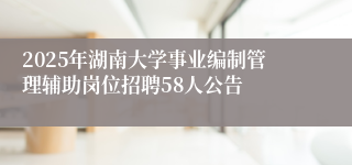 2025年湖南大学事业编制管理辅助岗位招聘58人公告