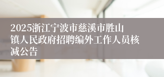 2025浙江宁波市慈溪市胜山镇人民政府招聘编外工作人员核减公告