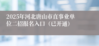 2025年河北唐山市直事业单位二招报名入口（已开通）