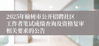 2025年榆树市公开招聘社区工作者笔试成绩查询及资格复审相关要求的公告
