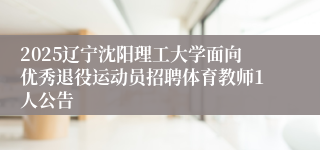 2025辽宁沈阳理工大学面向优秀退役运动员招聘体育教师1人公告