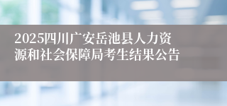 2025四川广安岳池县人力资源和社会保障局考生结果公告