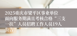 2025重庆市梁平区事业单位面向服务期满且考核合格“三支一扶”人员招聘工作人员19人公告