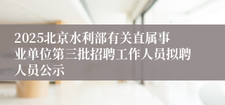2025北京水利部有关直属事业单位第三批招聘工作人员拟聘人员公示