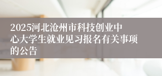 2025河北沧州市科技创业中心大学生就业见习报名有关事项的公告