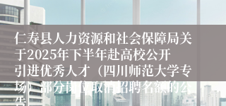 仁寿县人力资源和社会保障局关于2025年下半年赴高校公开引进优秀人才（四川师范大学专场）部分岗位取消招聘名额的公告