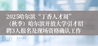2025哈尔滨“丁香人才周”（秋季）哈尔滨开放大学引才招聘3人报名及现场资格确认工作的通知
