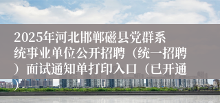 2025年河北邯郸磁县党群系统事业单位公开招聘（统一招聘）面试通知单打印入口（已开通）