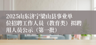 2025山东济宁梁山县事业单位招聘工作人员（教育类）拟聘用人员公示（第一批）