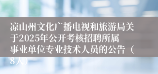 凉山州文化广播电视和旅游局关于2025年公开考核招聘所属事业单位专业技术人员的公告（8人）