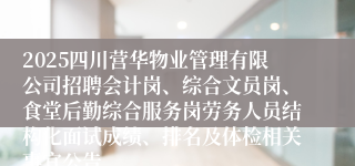 2025四川营华物业管理有限公司招聘会计岗、综合文员岗、食堂后勤综合服务岗劳务人员结构化面试成绩、排名及体检相关事宜公告