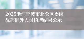 2025浙江宁波市北仑区委统战部编外人员招聘结果公示