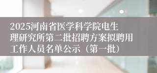 2025河南省医学科学院电生理研究所第二批招聘方案拟聘用工作人员名单公示（第一批）