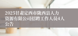 2025甘肃定西市陇西县人力资源有限公司招聘工作人员4人公告