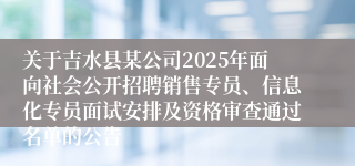 关于吉水县某公司2025年面向社会公开招聘销售专员、信息化专员面试安排及资格审查通过名单的公告