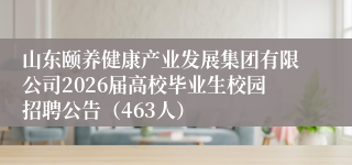 山东颐养健康产业发展集团有限公司2026届高校毕业生校园招聘公告（463人）