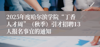 2025年度哈尔滨学院“丁香人才周”(秋季)引才招聘13人报名事宜的通知
