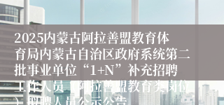 2025内蒙古阿拉善盟教育体育局内蒙古自治区政府系统第二批事业单位“1+N”补充招聘工作人员（阿拉善盟教育类岗位）拟聘人员公示公告