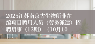 2025江苏南京古生物所非在编项目聘用人员（劳务派遣）招聘启事（13期）（10月10日）