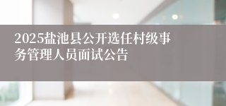 2025盐池县公开选任村级事务管理人员面试公告
