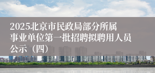 2025北京市民政局部分所属事业单位第一批招聘拟聘用人员公示（四）