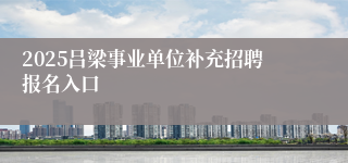 2025吕梁事业单位补充招聘报名入口