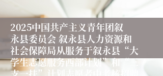 2025中国共产主义青年团叙永县委员会 叙永县人力资源和社会保障局从服务于叙永县“大学生志愿服务西部计划”和“三支一扶”计划志愿者中考核招聘乡镇事业单位工作人员3人公告