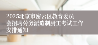 2025北京市密云区教育委员会招聘劳务派遣制厨工考试工作安排通知