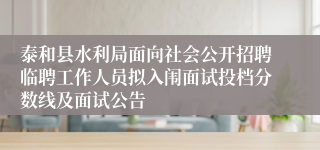 泰和县水利局面向社会公开招聘临聘工作人员拟入闱面试投档分数线及面试公告