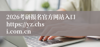 2026考研报名官方网站入口https://yz.chsi.com.cn