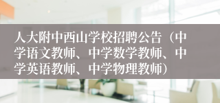 人大附中西山学校招聘公告（中学语文教师、中学数学教师、中学英语教师、中学物理教师）