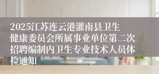 2025江苏连云港灌南县卫生健康委员会所属事业单位第二次招聘编制内卫生专业技术人员体检通知