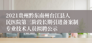 2021贵州黔东南州台江县人民医院第三阶段长期引进备案制专业技术人员拟聘公示