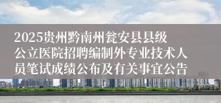 2025贵州黔南州瓮安县县级公立医院招聘编制外专业技术人员笔试成绩公布及有关事宜公告