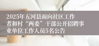 2025年五河县面向社区工作者和村“两委”干部公开招聘事业单位工作人员5名公告