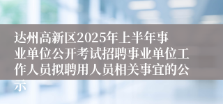 达州高新区2025年上半年事业单位公开考试招聘事业单位工作人员拟聘用人员相关事宜的公示