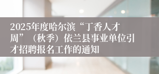2025年度哈尔滨“丁香人才周”（秋季）依兰县事业单位引才招聘报名工作的通知