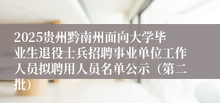 2025贵州黔南州面向大学毕业生退役士兵招聘事业单位工作人员拟聘用人员名单公示（第二批）