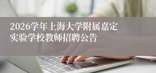 2026学年上海大学附属嘉定实验学校教师招聘公告