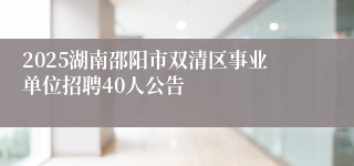 2025湖南邵阳市双清区事业单位招聘40人公告