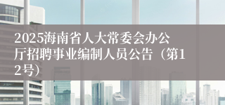 2025海南省人大常委会办公厅招聘事业编制人员公告（第12号）