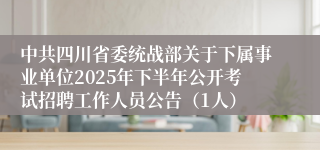 中共四川省委统战部关于下属事业单位2025年下半年公开考试招聘工作人员公告（1人）